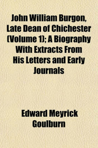 Cover of John William Burgon, Late Dean of Chichester (Volume 1); A Biography with Extracts from His Letters and Early Journals