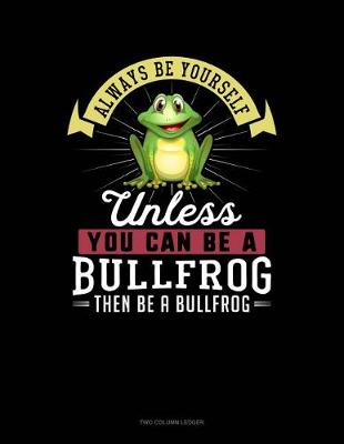 Book cover for Always Be Yourself Unless You Can Be a Bullfrog Then Be a Bullfrog