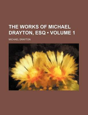 Book cover for The Works of Michael Drayton, Esq (Volume 1)