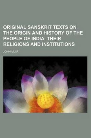 Cover of Original Sanskrit Texts on the Origin and History of the People of India, Their Religions and Institutions