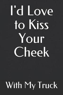 Book cover for I'd Love to Kiss Your Cheek with My Truck