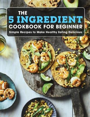 Book cover for The 5 Ingredient Cookbook For Beginner