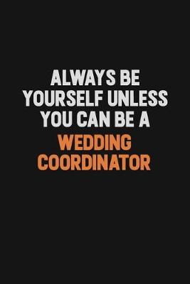 Book cover for Always Be Yourself Unless You Can Be A Wedding Coordinator