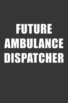 Book cover for Future Ambulance Dispatcher Notebook