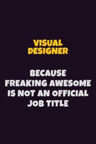 Cover of Visual Designer, Because Freaking Awesome Is Not An Official Job Title