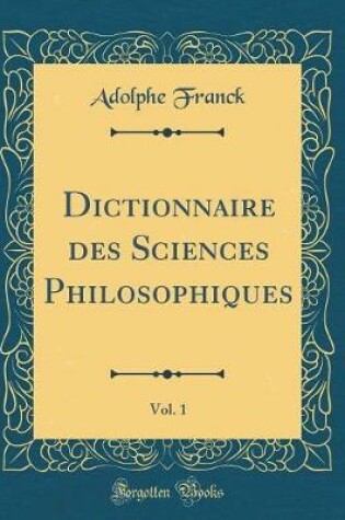 Cover of Dictionnaire Des Sciences Philosophiques, Vol. 1 (Classic Reprint)