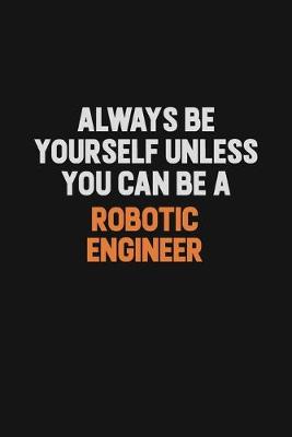 Book cover for Always Be Yourself Unless You Can Be A robotic engineer