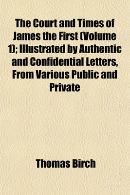 Book cover for The Court and Times of James the First (Volume 1); Illustrated by Authentic and Confidential Letters, from Various Public and Private