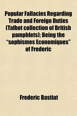 Book cover for Popular Fallacies Regarding Trade and Foreign Duties (Talbot Collection of British Pamphlets); Being the Sophismes Economiques of Frederic