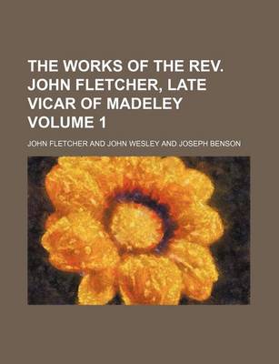 Book cover for The Works of the REV. John Fletcher, Late Vicar of Madeley Volume 1