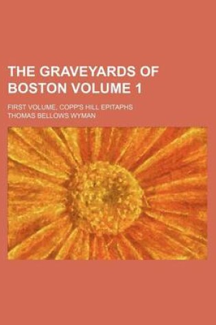 Cover of The Graveyards of Boston Volume 1; First Volume, Copp's Hill Epitaphs