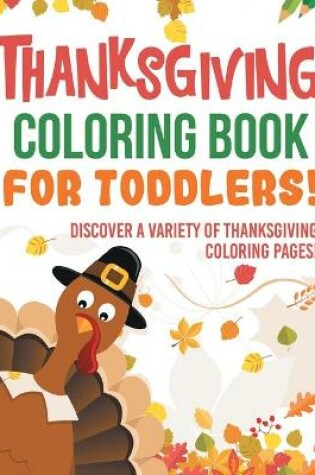 Cover of Thanksgiving Coloring Book For Toddlers! Discover A Variety Of Thanksgiving Coloring Pages!