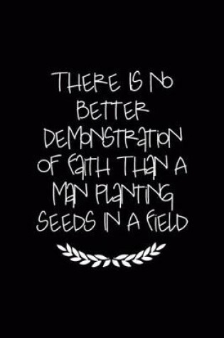 Cover of There Is No Better Demonstration Of Faith Than A Man Planting Seeds In A Field