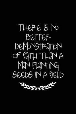 Book cover for There Is No Better Demonstration Of Faith Than A Man Planting Seeds In A Field