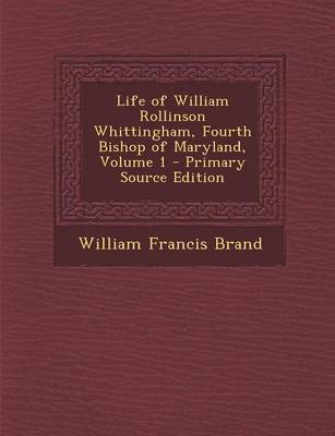 Book cover for Life of William Rollinson Whittingham, Fourth Bishop of Maryland, Volume 1 - Primary Source Edition