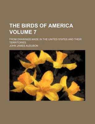 Book cover for The Birds of America Volume 7; From Drawings Made in the United States and Their Territories