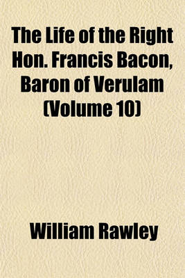 Book cover for The Life of the Right Hon. Francis Bacon, Baron of Verulam (Volume 10)