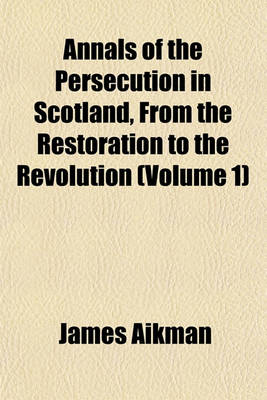 Book cover for Annals of the Persecution in Scotland, from the Restoration to the Revolution (Volume 1)