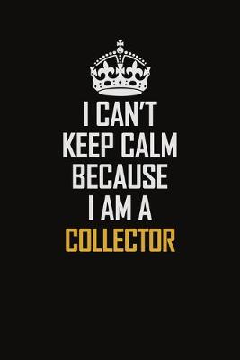 Book cover for I Can't Keep Calm Because I Am A Collector