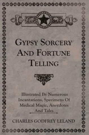 Cover of Gypsy Sorcery and Fortune Telling - Illustrated by Numerous Incantations, Specimens of Medical Magic, Anecdotes and Tales