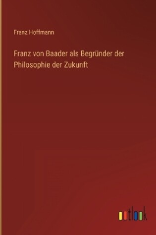 Cover of Franz von Baader als Begründer der Philosophie der Zukunft