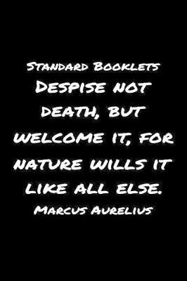 Book cover for Standard Booklets Despise Not Death but Welcome It for Nature Wills It Like All Else Marcus Aurelius