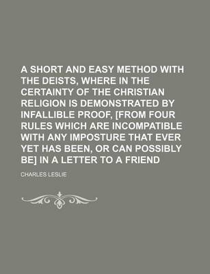 Book cover for A Short and Easy Method with the Deists, Where in the Certainty of the Christian Religion Is Demonstrated by Infallible Proof, [From Four Rules Which Are Incompatible with Any Imposture That Ever Yet Has Been, or Can Possibly Be] in a Letter to a Friend