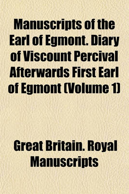 Book cover for Manuscripts of the Earl of Egmont. Diary of Viscount Percival Afterwards First Earl of Egmont (Volume 1)