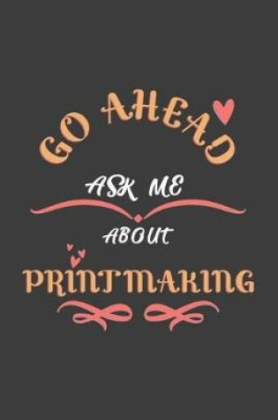 Cover of Go Ahead Ask Me About Printmaking