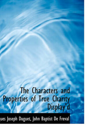 Cover of The Characters and Properties of True Charity Display'd