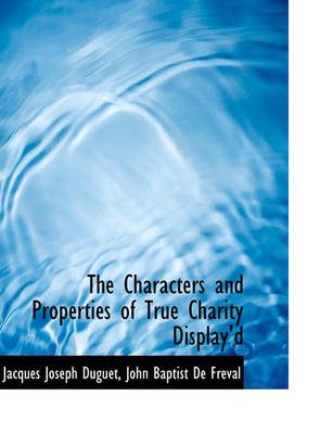 Book cover for The Characters and Properties of True Charity Display'd