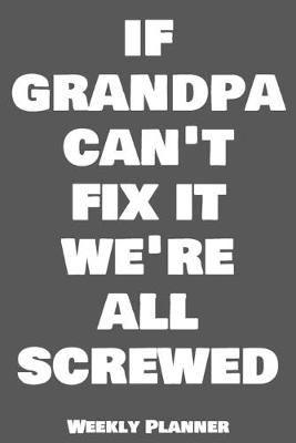 Cover of If Grandpa Can't Fix It We're All Screwed Weekly Planner