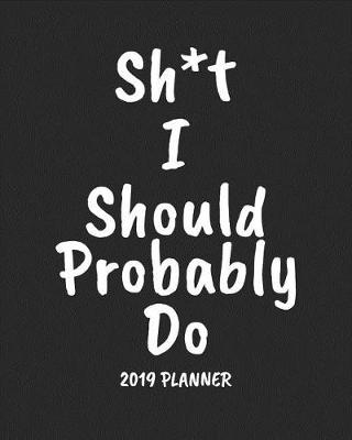 Book cover for Sh*t I Should Probably Do 2019 Planner
