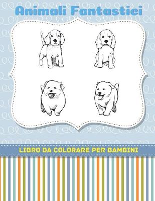 Book cover for Animali Fantastici - Libro Da Colorare Per Bambini