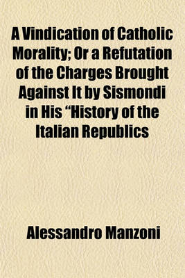 Book cover for A Vindication of Catholic Morality; Or a Refutation of the Charges Brought Against It by Sismondi in His "History of the Italian Republics