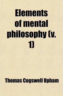 Book cover for Elements of Mental Philosophy (Volume 1); Embracing the Two Departments of the Intellect and the Sensibilities