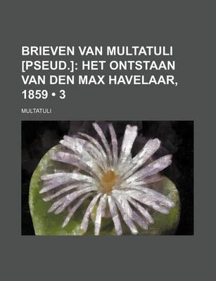 Book cover for Brieven Van Multatuli [Pseud.] (3); Het Ontstaan Van Den Max Havelaar, 1859