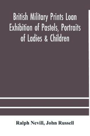 Cover of British military prints Loan Exhibition of Pastels, Portraits of Ladies & Children