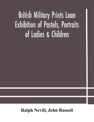 Book cover for British military prints Loan Exhibition of Pastels, Portraits of Ladies & Children