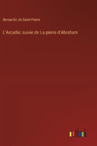 Cover of L'Arcadie; suivie de La pierre d'Abraham