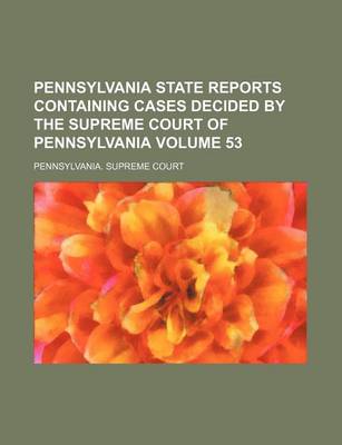 Book cover for Pennsylvania State Reports Containing Cases Decided by the Supreme Court of Pennsylvania Volume 53