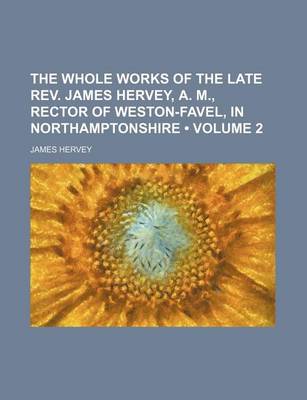 Book cover for The Whole Works of the Late REV. James Hervey, A. M., Rector of Weston-Favel, in Northamptonshire (Volume 2)