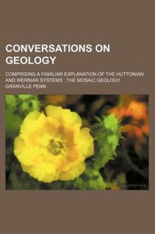 Cover of Conversations on Geology; Comprising a Familiar Explanation of the Huttonian and Wernian Systems the Mosaic Geology