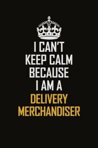 Cover of I Can't Keep Calm Because I Am A Delivery Merchandiser