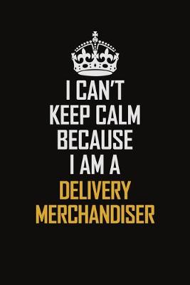 Book cover for I Can't Keep Calm Because I Am A Delivery Merchandiser