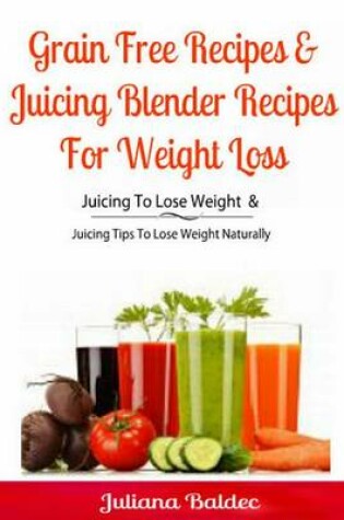 Cover of Grain Free Recipes & Juicing Blender Recipes for Weight Loss