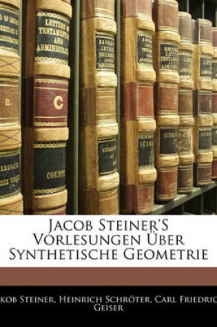 Cover of Jacob Steiner's Vorlesungen Uber Synthetische Geometrie, Zweiter Theil