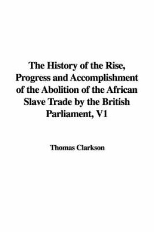 Cover of The History of the Rise, Progress and Accomplishment of the Abolition of the African Slave Trade by the British Parliament, V1