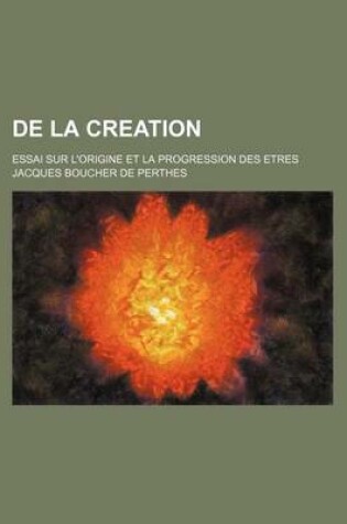 Cover of de La Creation; Essai Sur L'Origine Et La Progression Des Etres