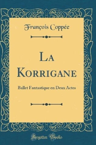 Cover of La Korrigane: Ballet Fantastique en Deux Actes (Classic Reprint)